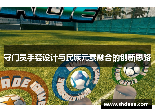 守门员手套设计与民族元素融合的创新思路