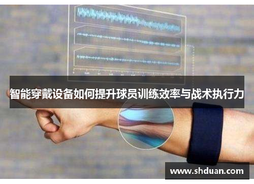 智能穿戴设备如何提升球员训练效率与战术执行力