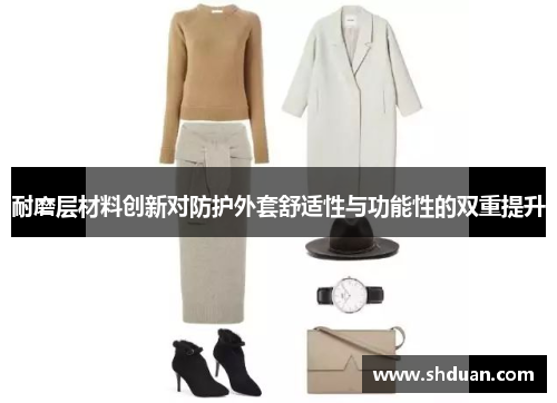 耐磨层材料创新对防护外套舒适性与功能性的双重提升